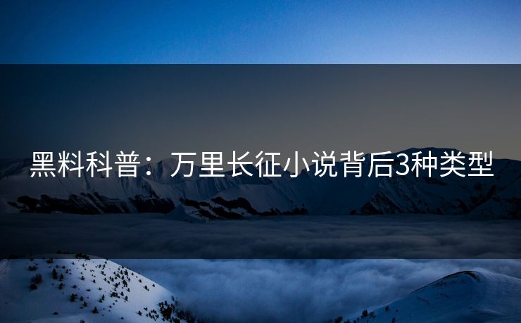 黑料科普：万里长征小说背后3种类型
