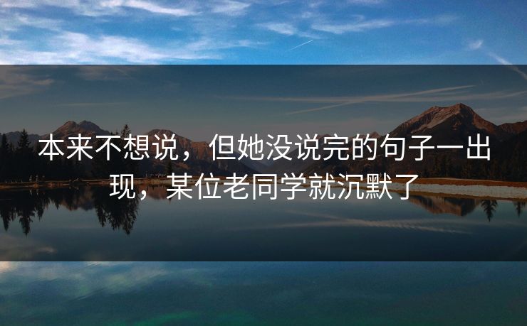 本来不想说，但她没说完的句子一出现，某位老同学就沉默了