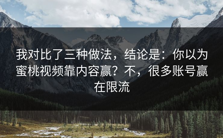 我对比了三种做法，结论是：你以为蜜桃视频靠内容赢？不，很多账号赢在限流